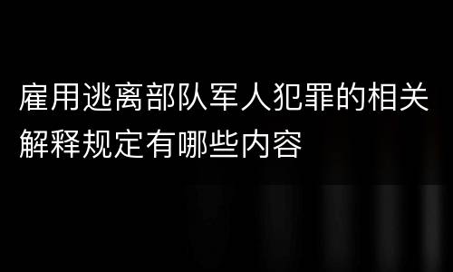 雇用逃离部队军人犯罪的相关解释规定有哪些内容