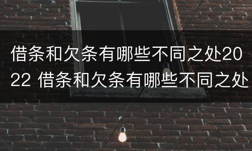 借条和欠条有哪些不同之处2022 借条和欠条有哪些不同之处