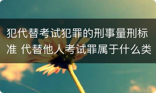 犯代替考试犯罪的刑事量刑标准 代替他人考试罪属于什么类犯罪