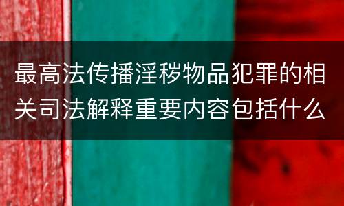 最高法传播淫秽物品犯罪的相关司法解释重要内容包括什么