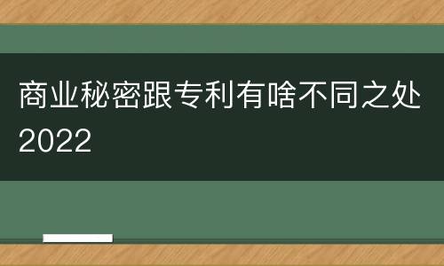 商业秘密跟专利有啥不同之处2022