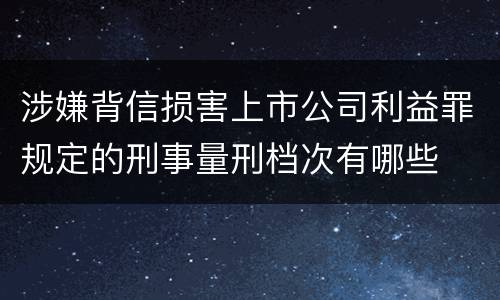 涉嫌背信损害上市公司利益罪规定的刑事量刑档次有哪些