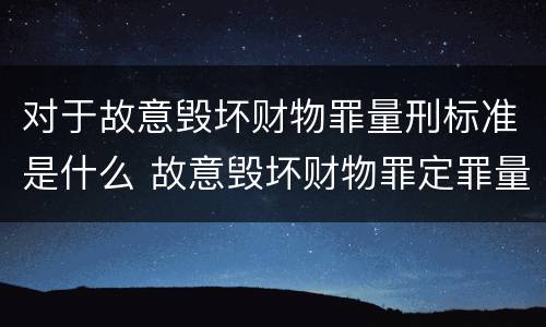对于故意毁坏财物罪量刑标准是什么 故意毁坏财物罪定罪量刑标准