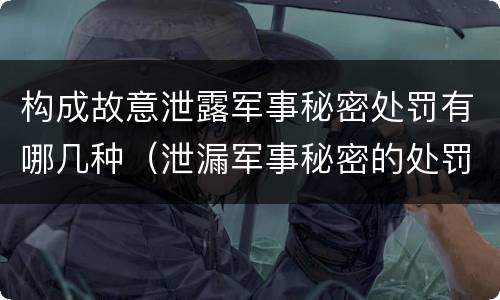 构成故意泄露军事秘密处罚有哪几种（泄漏军事秘密的处罚）