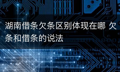 湖南借条欠条区别体现在哪 欠条和借条的说法