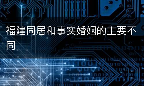 福建同居和事实婚姻的主要不同