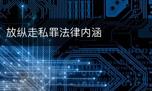 放纵走私罪法律内涵