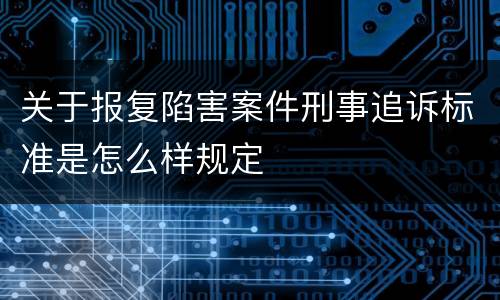 关于报复陷害案件刑事追诉标准是怎么样规定