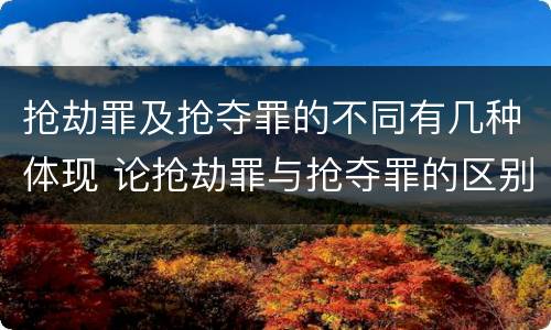 抢劫罪及抢夺罪的不同有几种体现 论抢劫罪与抢夺罪的区别