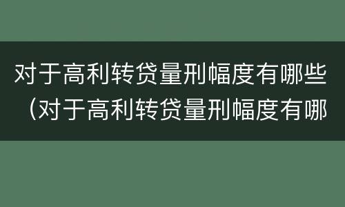 对于高利转贷量刑幅度有哪些（对于高利转贷量刑幅度有哪些影响）