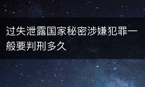 过失泄露国家秘密涉嫌犯罪一般要判刑多久