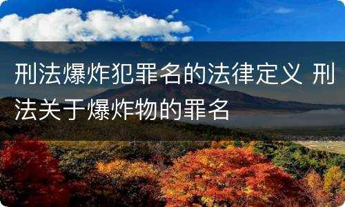 刑法爆炸犯罪名的法律定义 刑法关于爆炸物的罪名