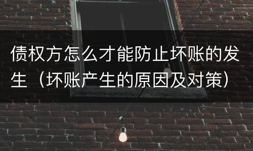 债权方怎么才能防止坏账的发生（坏账产生的原因及对策）