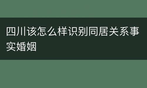 四川该怎么样识别同居关系事实婚姻
