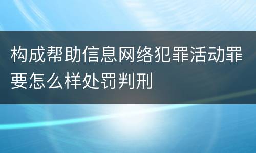 构成帮助信息网络犯罪活动罪要怎么样处罚判刑
