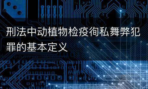 刑法中动植物检疫徇私舞弊犯罪的基本定义