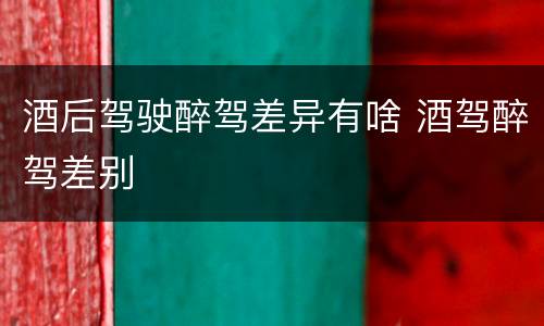 酒后驾驶醉驾差异有啥 酒驾醉驾差别