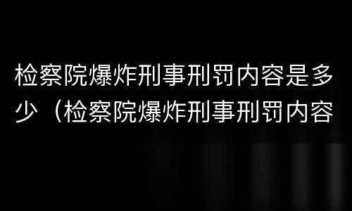 检察院爆炸刑事刑罚内容是多少（检察院爆炸刑事刑罚内容是多少天）
