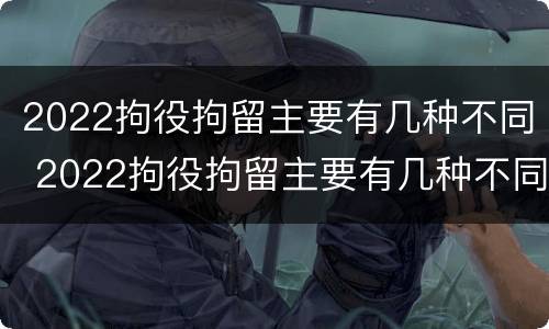 2022拘役拘留主要有几种不同 2022拘役拘留主要有几种不同类型