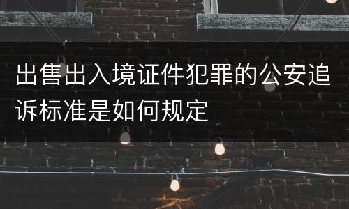 出售出入境证件犯罪的公安追诉标准是如何规定