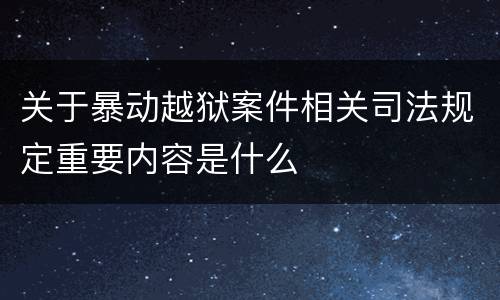 关于暴动越狱案件相关司法规定重要内容是什么