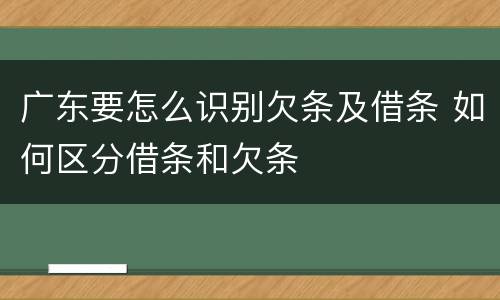 广东要怎么识别欠条及借条 如何区分借条和欠条