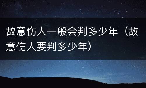 故意伤人一般会判多少年（故意伤人要判多少年）