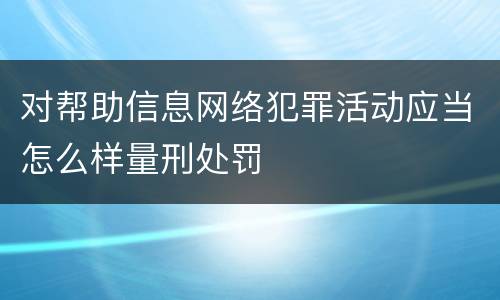 对帮助信息网络犯罪活动应当怎么样量刑处罚