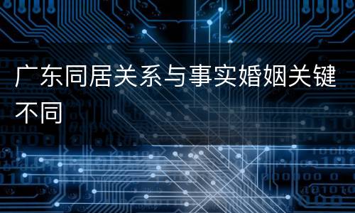 广东同居关系与事实婚姻关键不同
