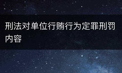 刑法对单位行贿行为定罪刑罚内容