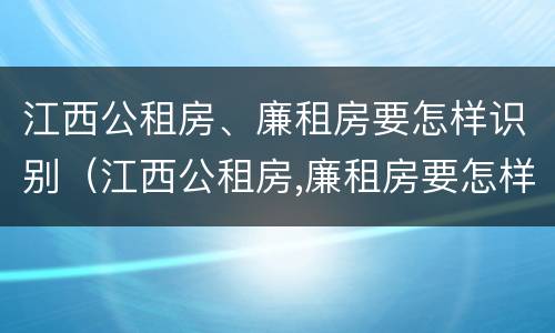 江西公租房、廉租房要怎样识别（江西公租房,廉租房要怎样识别呢）