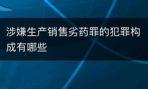 涉嫌生产销售劣药罪的犯罪构成有哪些