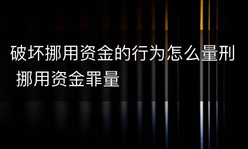 破坏挪用资金的行为怎么量刑 挪用资金罪量