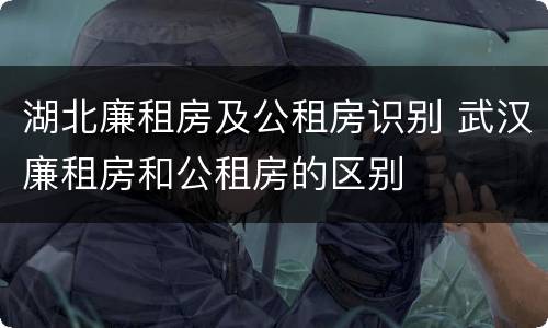 湖北廉租房及公租房识别 武汉廉租房和公租房的区别