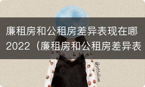 廉租房和公租房差异表现在哪2022（廉租房和公租房差异表现在哪2022年）