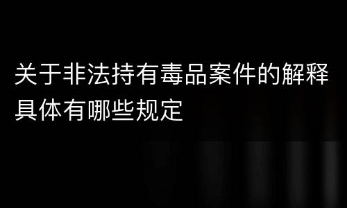 关于非法持有毒品案件的解释具体有哪些规定