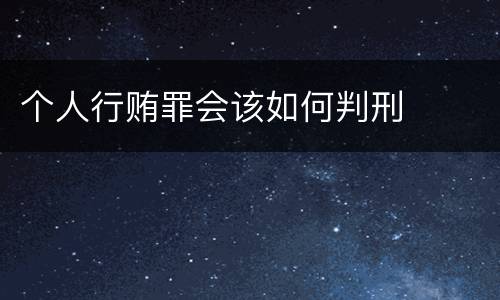 个人行贿罪会该如何判刑