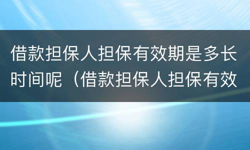 借款担保人担保有效期是多长时间呢（借款担保人担保有效期是多长时间呢怎么计算）