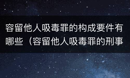 容留他人吸毒罪的构成要件有哪些（容留他人吸毒罪的刑事责任）