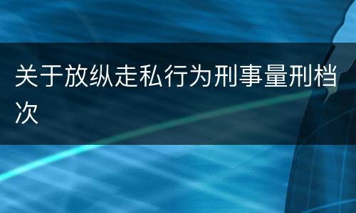 关于放纵走私行为刑事量刑档次