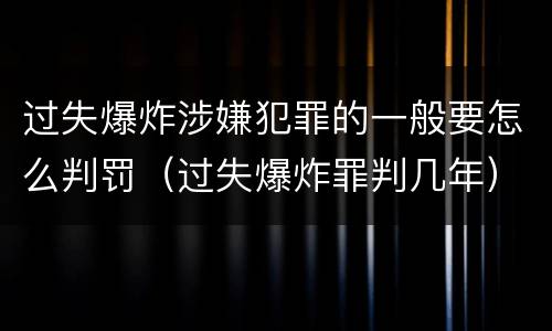 过失爆炸涉嫌犯罪的一般要怎么判罚（过失爆炸罪判几年）