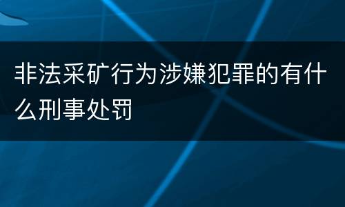 非法采矿行为涉嫌犯罪的有什么刑事处罚
