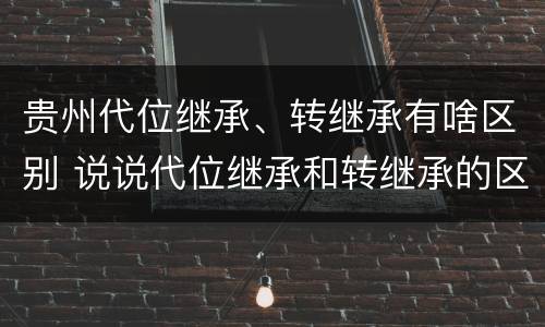贵州代位继承、转继承有啥区别 说说代位继承和转继承的区别