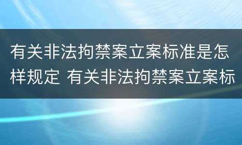 有关非法拘禁案立案标准是怎样规定 有关非法拘禁案立案标准是怎样规定出来的