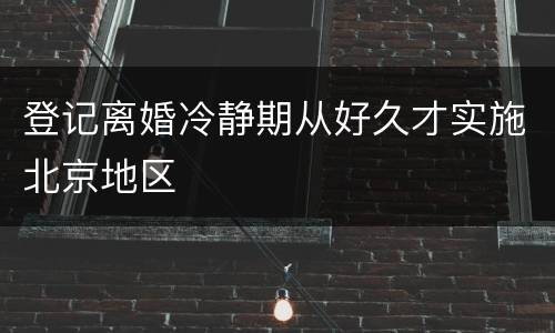 登记离婚冷静期从好久才实施北京地区