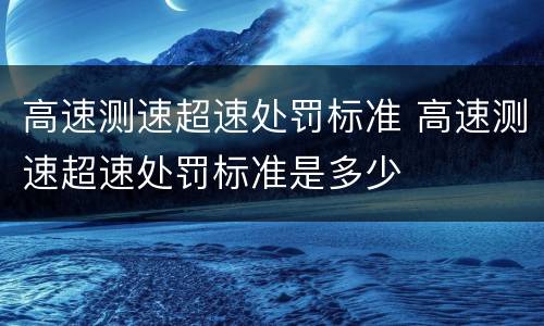 高速测速超速处罚标准 高速测速超速处罚标准是多少