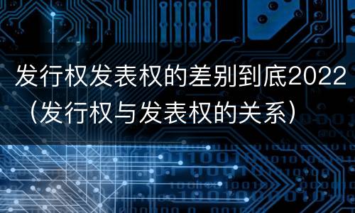 发行权发表权的差别到底2022（发行权与发表权的关系）