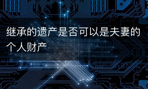 继承的遗产是否可以是夫妻的个人财产