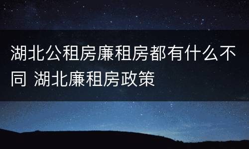 湖北公租房廉租房都有什么不同 湖北廉租房政策