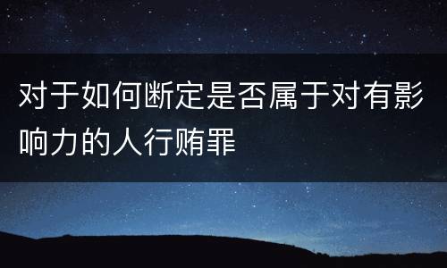 对于如何断定是否属于对有影响力的人行贿罪